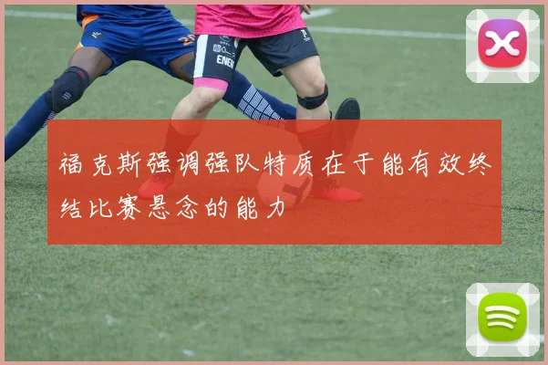 福克斯强调强队特质在于能有效终结比赛悬念的能力