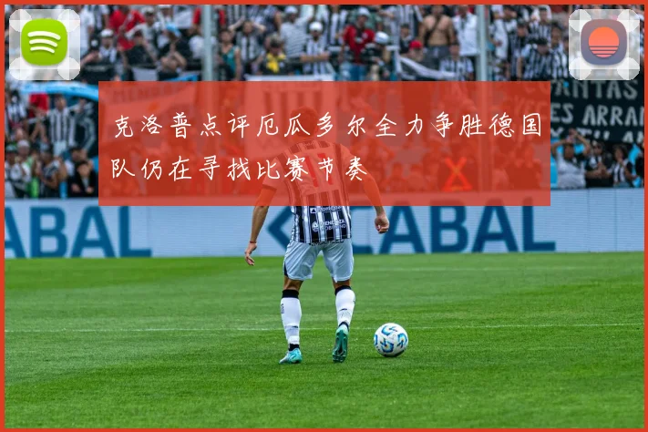 克洛普点评厄瓜多尔全力争胜德国队仍在寻找比赛节奏