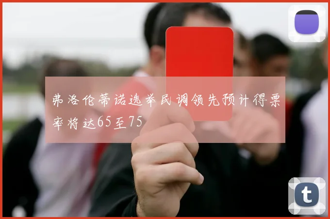 弗洛伦蒂诺选举民调领先预计得票率将达65至75