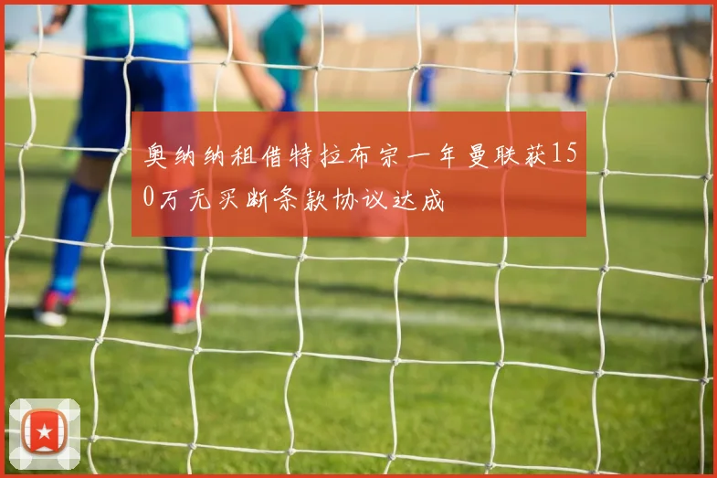 奥纳纳租借特拉布宗一年曼联获150万无买断条款协议达成