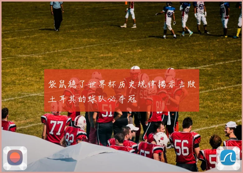 袋鼠稳了世界杯历史规律揭示击败土耳其的球队必夺冠