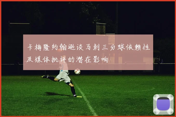 卡梅隆约翰逊谈马刺三分球依赖性及媒体批评的潜在影响